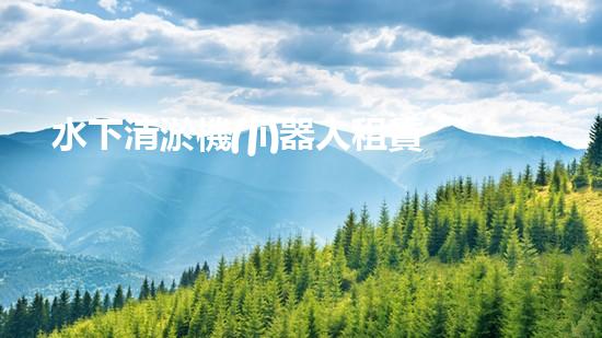 水下清淤機(jī)器人租賃：解放河流的黑科技！